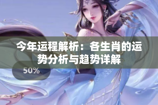 今年运程解析：各生肖的运势分析与趋势详解