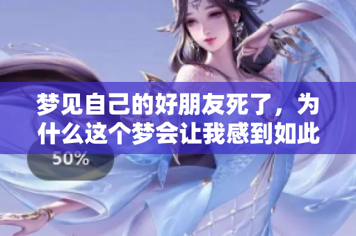 梦见自己的好朋友死了，为什么这个梦会让我感到如此恐惧和不安呢
