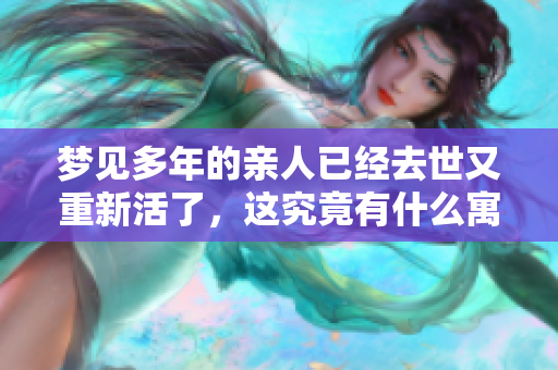 梦见多年的亲人已经去世又重新活了，这究竟有什么寓意呢