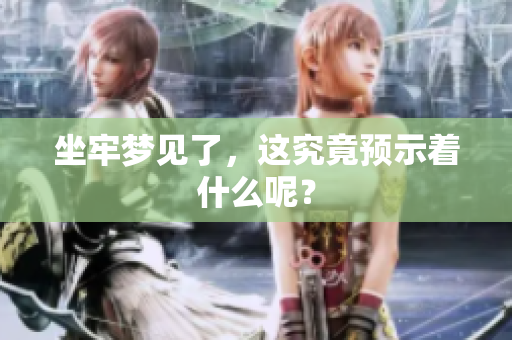坐牢梦见了，这究竟预示着什么呢？