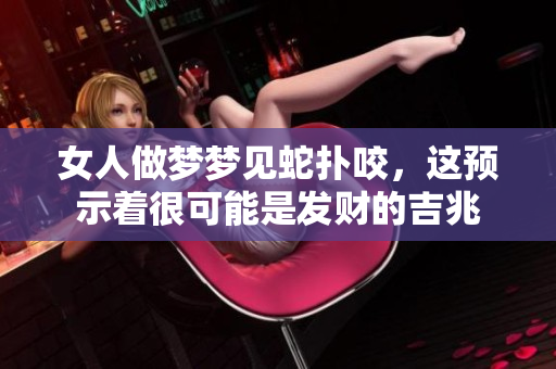 女人做梦梦见蛇扑咬，这预示着很可能是发财的吉兆