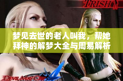 梦见去世的老人叫我，帮她拜神的解梦大全与周易解析