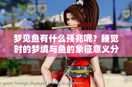 梦见鱼有什么预兆呢？睡觉时的梦境与鱼的象征意义分析