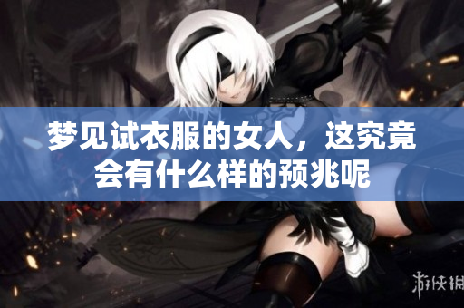梦见试衣服的女人，这究竟会有什么样的预兆呢