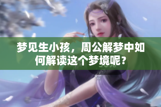 梦见生小孩，周公解梦中如何解读这个梦境呢？