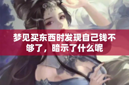 梦见买东西时发现自己钱不够了，暗示了什么呢