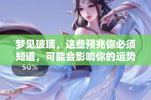 梦见玻璃，这些预兆你必须知道，可能会影响你的运势哦