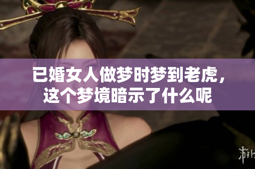 已婚女人做梦时梦到老虎，这个梦境暗示了什么呢