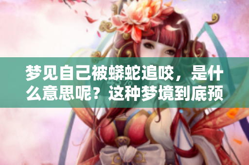 梦见自己被蟒蛇追咬，是什么意思呢？这种梦境到底预示着什么呢？