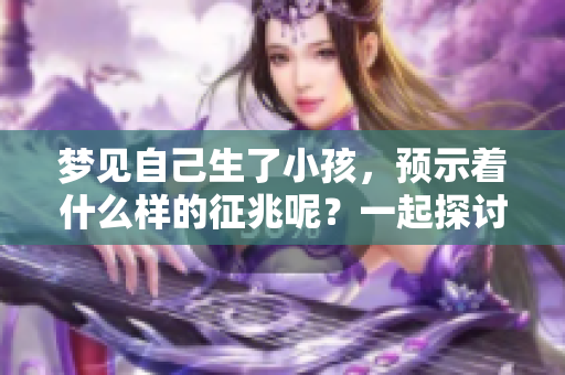 梦见自己生了小孩，预示着什么样的征兆呢？一起探讨这个梦境的深层含义。