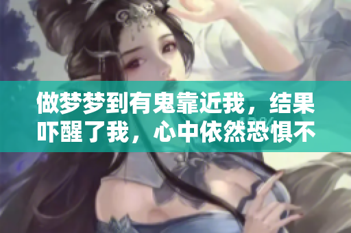 做梦梦到有鬼靠近我，结果吓醒了我，心中依然恐惧不已
