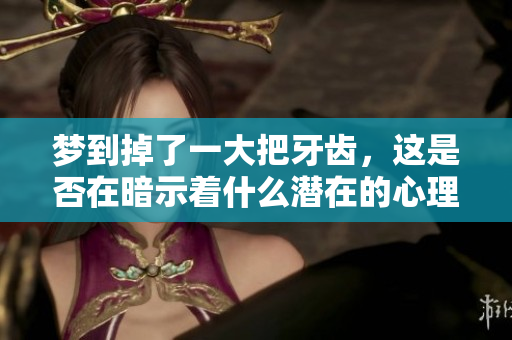 梦到掉了一大把牙齿，这是否在暗示着什么潜在的心理状态呢