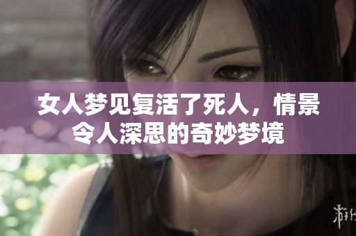女人梦见复活了死人，情景令人深思的奇妙梦境