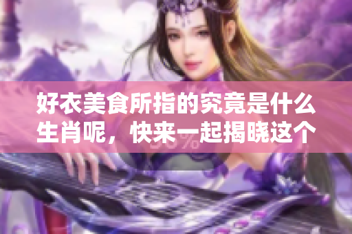 好衣美食所指的究竟是什么生肖呢，快来一起揭晓这个谜底吧！