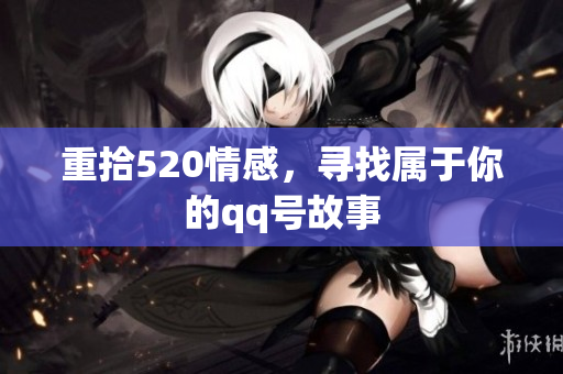 重拾520情感，寻找属于你的qq号故事