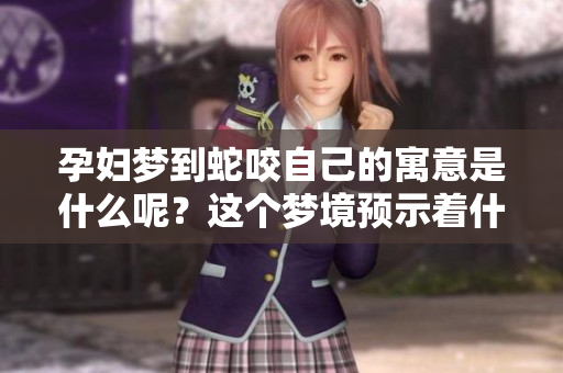 孕妇梦到蛇咬自己的寓意是什么呢？这个梦境预示着什么呢？