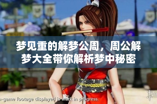 梦见重的解梦公周，周公解梦大全带你解析梦中秘密