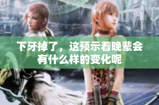 下牙掉了，这预示着晚辈会有什么样的变化呢