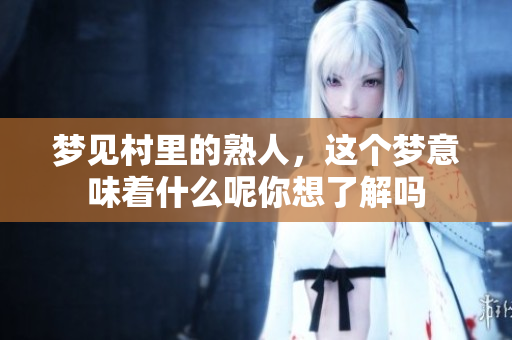 梦见村里的熟人，这个梦意味着什么呢你想了解吗