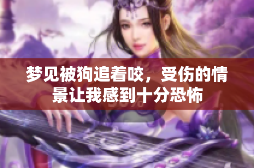 梦见被狗追着咬，受伤的情景让我感到十分恐怖