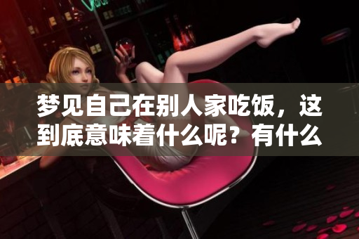 梦见自己在别人家吃饭，这到底意味着什么呢？有什么样的预兆呢？