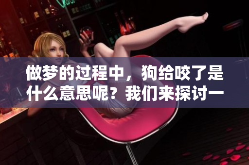 做梦的过程中，狗给咬了是什么意思呢？我们来探讨一下这个问题。