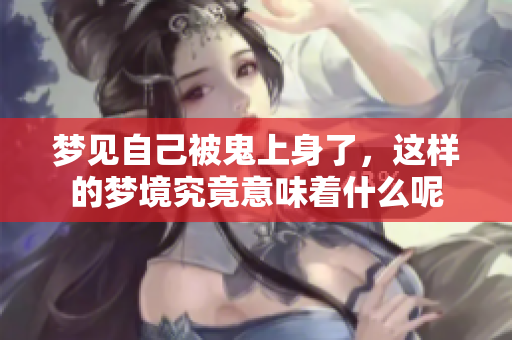 梦见自己被鬼上身了，这样的梦境究竟意味着什么呢