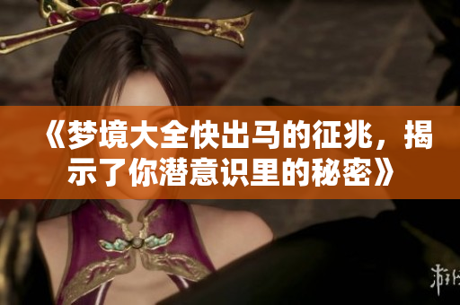 《梦境大全快出马的征兆，揭示了你潜意识里的秘密》