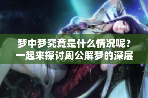 梦中梦究竟是什么情况呢？一起来探讨周公解梦的深层含义吧