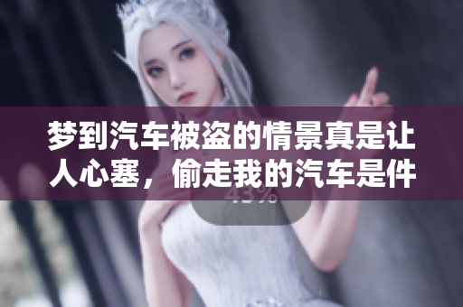 梦到汽车被盗的情景真是让人心塞，偷走我的汽车是件不幸的梦境