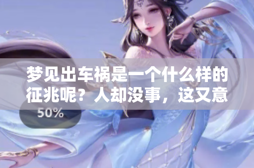 梦见出车祸是一个什么样的征兆呢？人却没事，这又意味着什么呢？