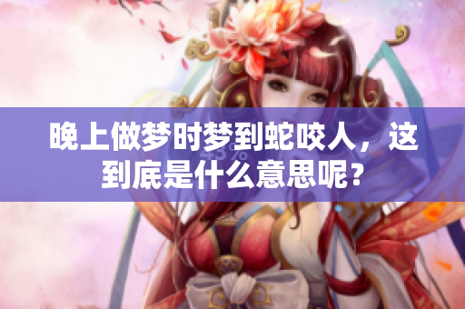 晚上做梦时梦到蛇咬人，这到底是什么意思呢？
