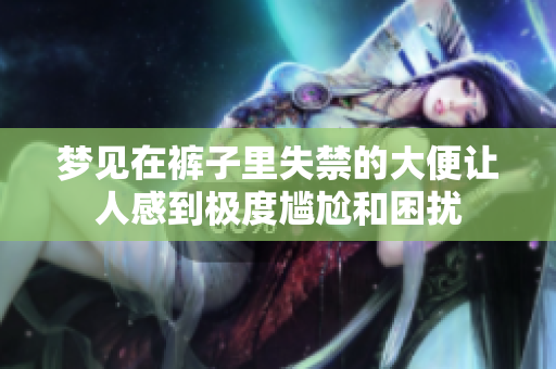 梦见在裤子里失禁的大便让人感到极度尴尬和困扰