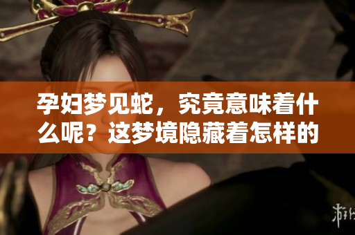 孕妇梦见蛇，究竟意味着什么呢？这梦境隐藏着怎样的寓意呢？