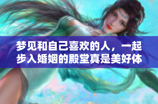 梦见和自己喜欢的人，一起步入婚姻的殿堂真是美好体验