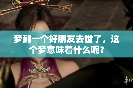 梦到一个好朋友去世了，这个梦意味着什么呢？