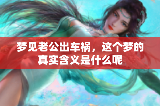 梦见老公出车祸，这个梦的真实含义是什么呢