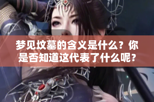 梦见坟墓的含义是什么？你是否知道这代表了什么呢？