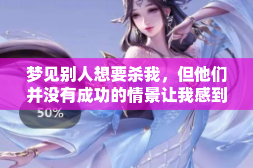 梦见别人想要杀我，但他们并没有成功的情景让我感到惊慌