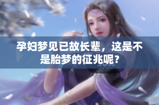 孕妇梦见已故长辈，这是不是胎梦的征兆呢？