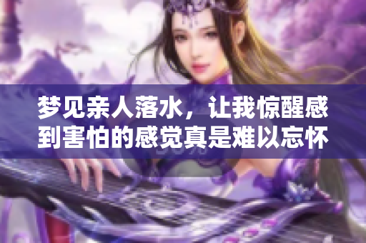 梦见亲人落水，让我惊醒感到害怕的感觉真是难以忘怀