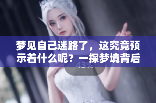 梦见自己迷路了，这究竟预示着什么呢？一探梦境背后的深意。