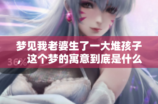 梦见我老婆生了一大堆孩子，这个梦的寓意到底是什么呢