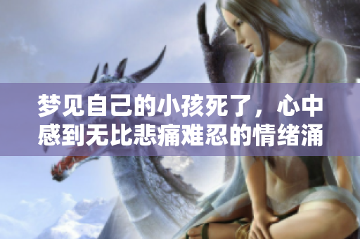 梦见自己的小孩死了，心中感到无比悲痛难忍的情绪涌现而出