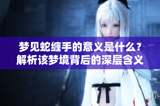 梦见蛇缠手的意义是什么？解析该梦境背后的深层含义
