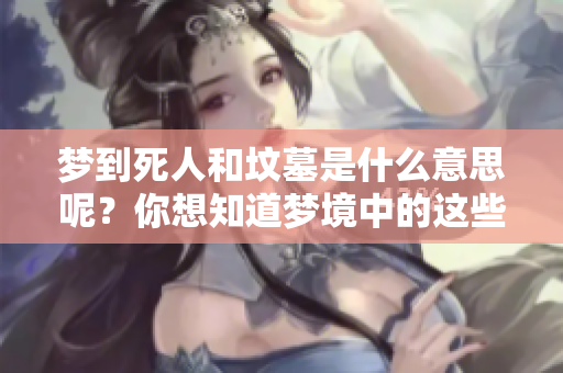 梦到死人和坟墓是什么意思呢？你想知道梦境中的这些元素暗示了什么吗？