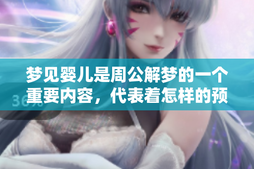 梦见婴儿是周公解梦的一个重要内容，代表着怎样的预兆呢