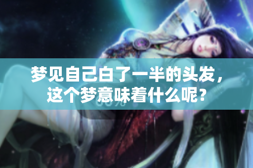 梦见自己白了一半的头发，这个梦意味着什么呢？