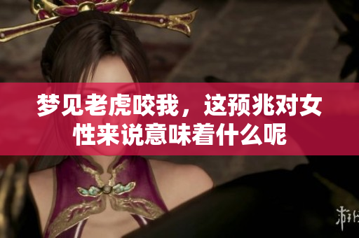 梦见老虎咬我，这预兆对女性来说意味着什么呢