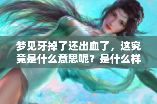 梦见牙掉了还出血了，这究竟是什么意思呢？是什么样的征兆呢？